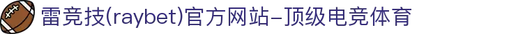 雷竞技官网(rayban)-汇聚顶尖赛事,引爆竞技激情